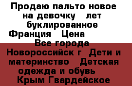 Продаю пальто новое на девочку 7 лет, буклированное, Франция › Цена ­ 2 300 - Все города, Новороссийск г. Дети и материнство » Детская одежда и обувь   . Крым,Гвардейское